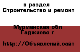  в раздел : Строительство и ремонт . Мурманская обл.,Гаджиево г.